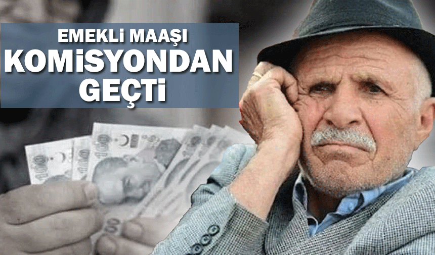 En düşük emekli maaşı teklif komisyondan geçti