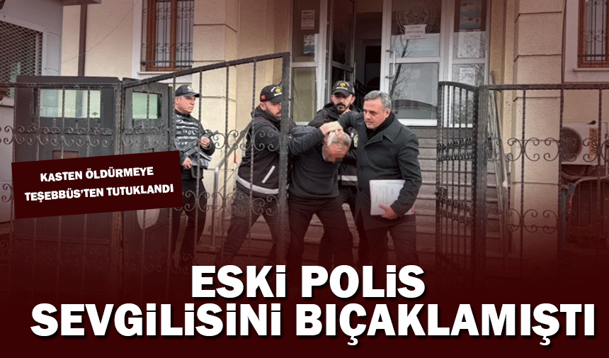 Eski polis sevgilisini bıçakladı: "kasten öldürmeye teşebbüs’ten" tutuklandı