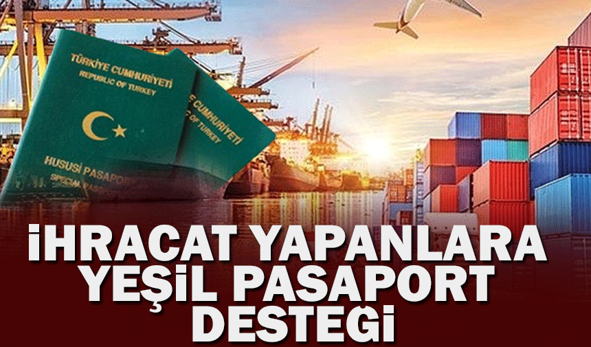 Ticaret Bakanlığı’ndan ihracata büyük destek: yeşil pasaport kapsamı genişletiliyor