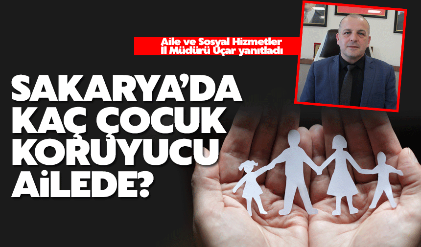 Sakarya'da kaç çocuk koruyucu ailede? İşte yanıtı...