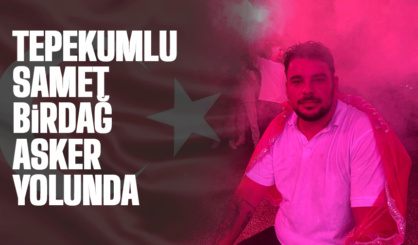 Tepekumlu Samet Birdağ Asker Yolunda