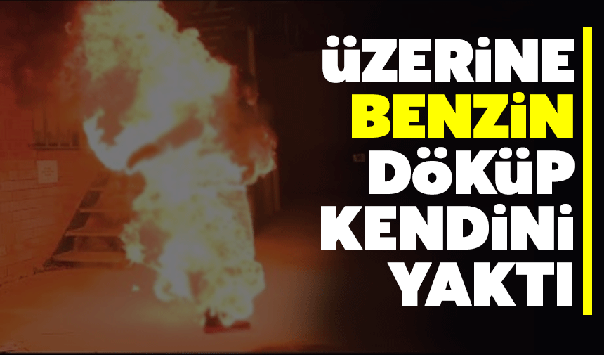 Üzerine Benzin Dökerek Kendini Yaktı