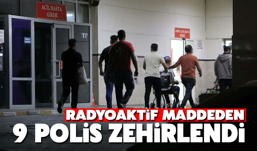 9 polis radyoaktif maddeden zehirlendi!