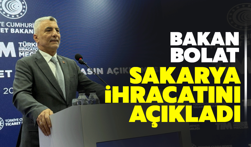Bakan Bolat Sakarya ihracatı hakkında konuştu