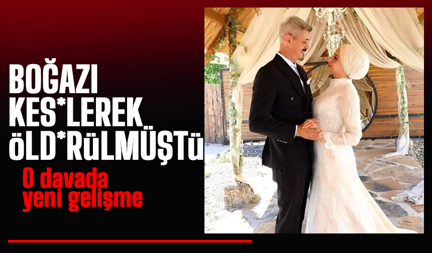 Eşinin boğ*zını k*sen k*til koca davasında yeni gelişme
