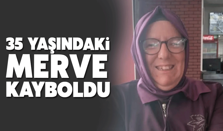 35 yaşındaki Merve kayboldu!