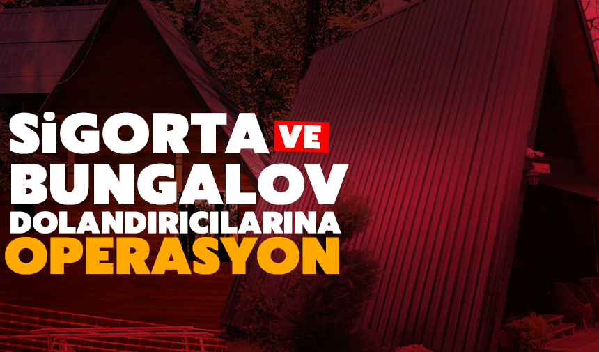 Sigorta ve bungalov dolandırıcılarına operasyon