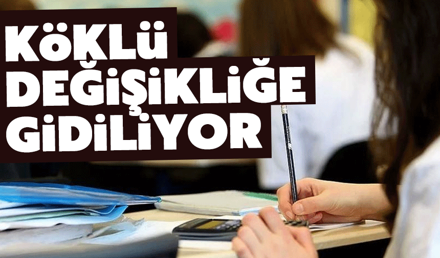 Eğitimde köklü değişikliğe gidiliyor