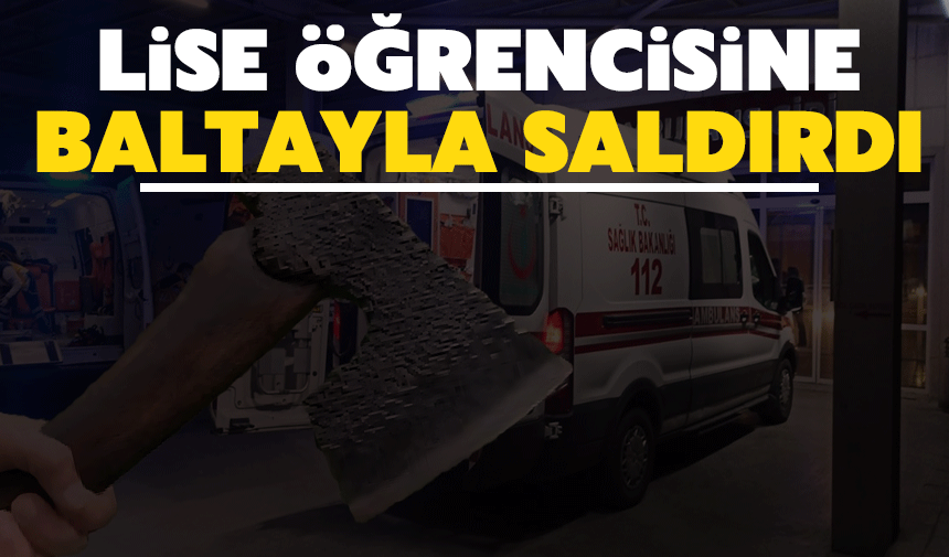 Lise öğrencisine baltayla saldırdı!