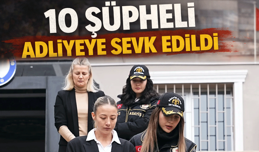 10 Şüpheli Adliyeye Sevk Edildi