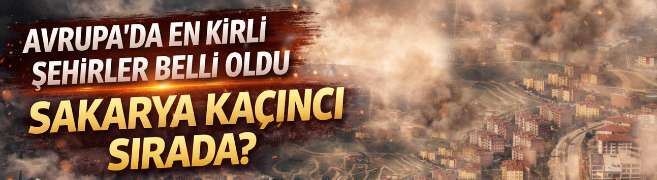 Avrupa'da en kirli şehirler belli oldu | Sakarya kaçıncı sırada?