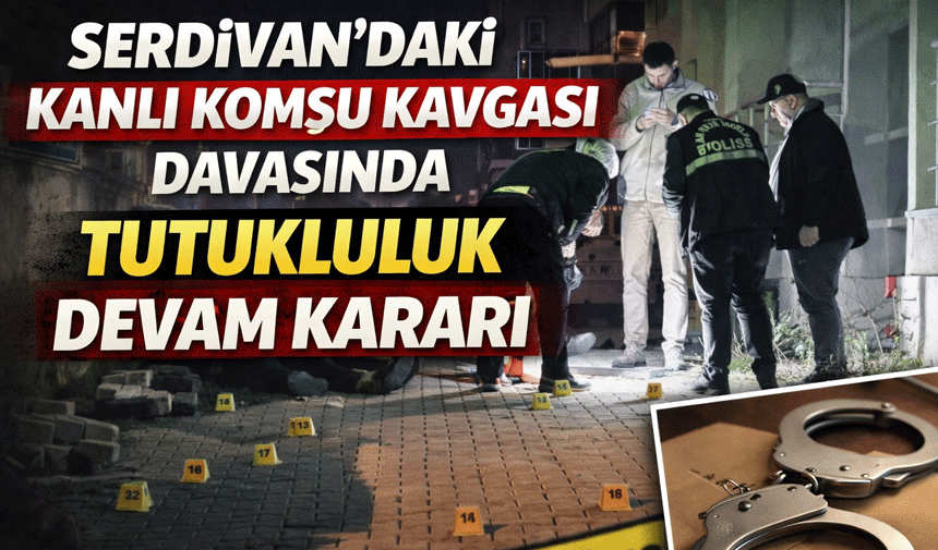 Serdivan’daki Kanlı Komşu Kavgası Davasında Tutukluluk Devam Kararı
