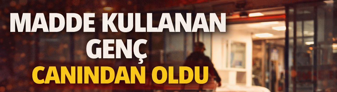 Madde kullanan genç canından oldu!