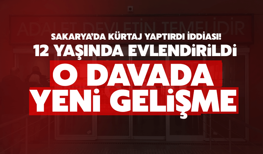 12 yaşında evlendirildiği iddia edilen kızın davasında şok gelişme