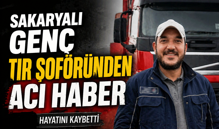 Sakaryalı Genç TIR Şoföründen Acı Haber