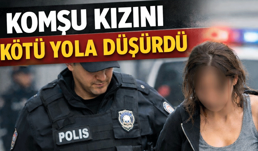 Komşu kızını kötü yola düşürdü!
