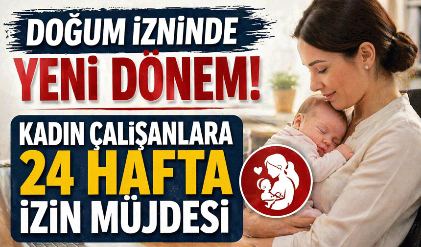 Doğum İzninde Yeni Dönem! Kadın Çalışanlara 24 Hafta İzin Müjdesi