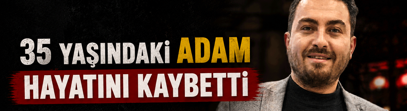 35 Yaşındaki Adam Hayatını Kaybetti