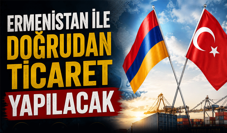 Türkiye ile Ermenistan Arasında Doğrudan Ticaret İçin Yeni Adım