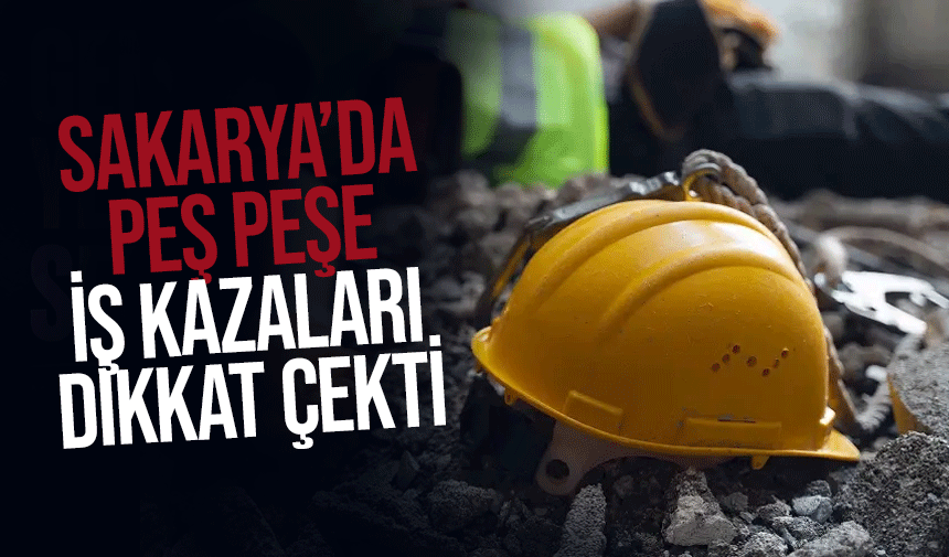 Sakarya’da İş Kazaları ve Trafik Kazaları Peş Peşe