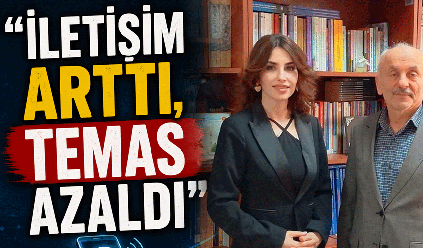 “İletişim Arttı, Temas Azaldı”