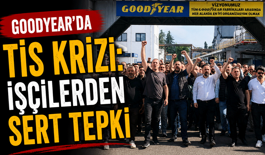 Goodyear’da TİS Krizi: İşçilerden Sert Tepki
