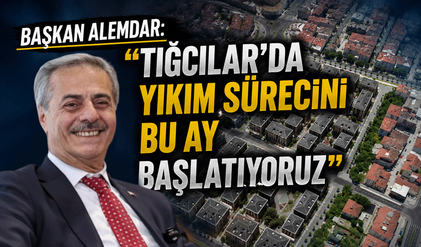 Başkan Alemdar: “Tığcılar’da Yıkım Sürecini Bu Ay Başlatıyoruz”