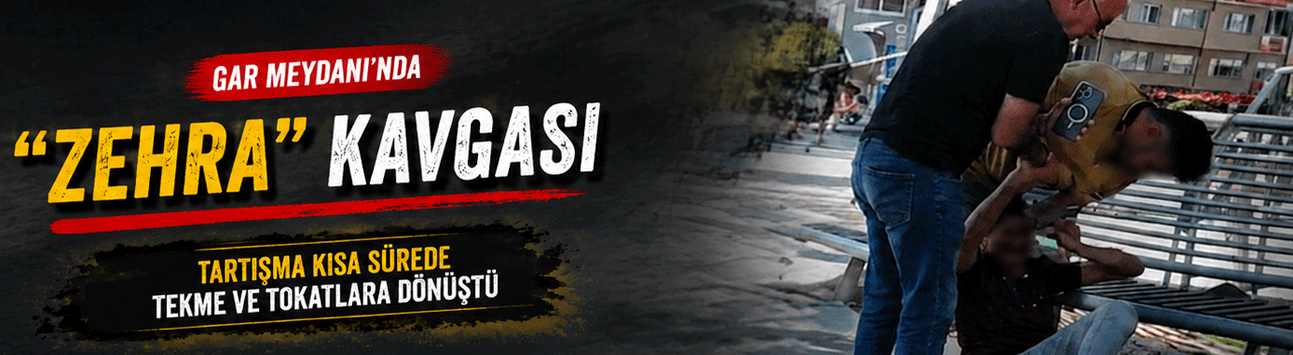 Gar Meydanı'nda "Zehra" kavgası!