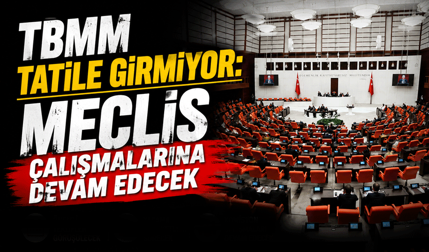 TBMM Tatile Girmiyor: Meclis Çalışmalarına Devam Edecek