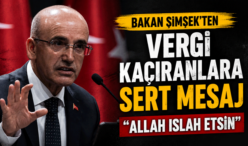 Bakan Şimşek’ten Vergi Kaçıranlara Sert Mesaj: “Allah Islah 