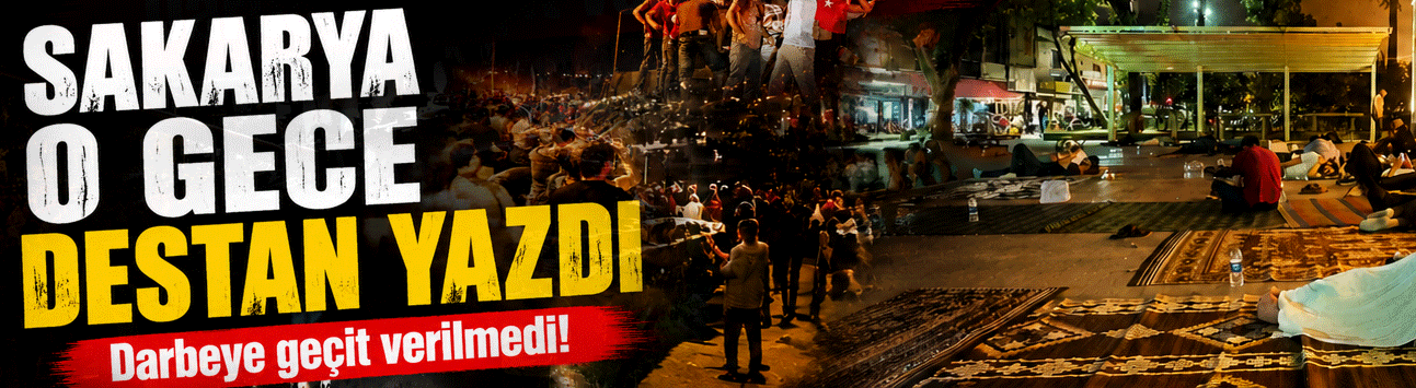 15 Temmuz’da Sakarya’nın destansı direnişi böyle görüntülendi!