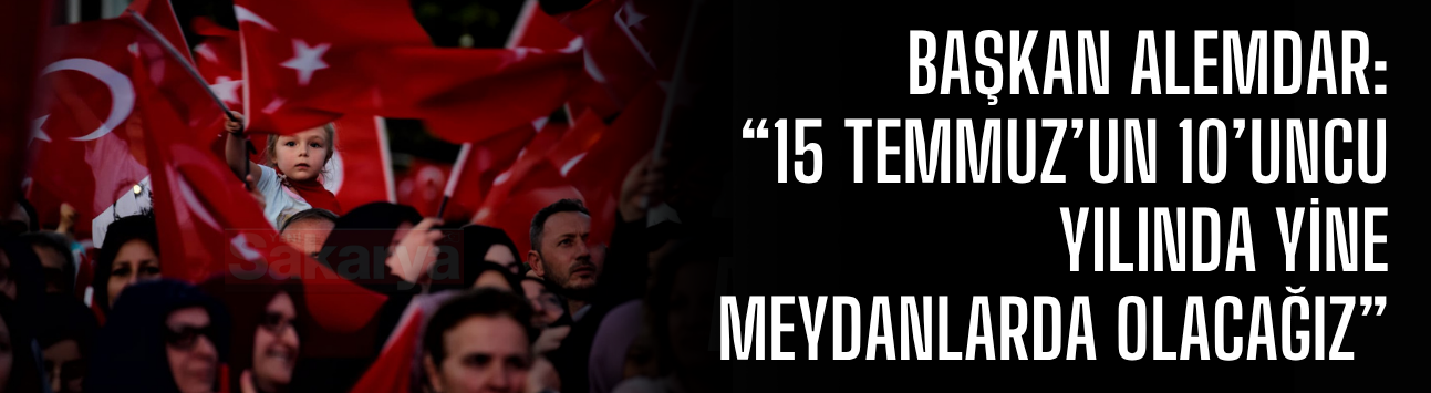 Başkan Alemdar: “15 Temmuz’un 10’uncu yılında yine meydanlarda olacağız”