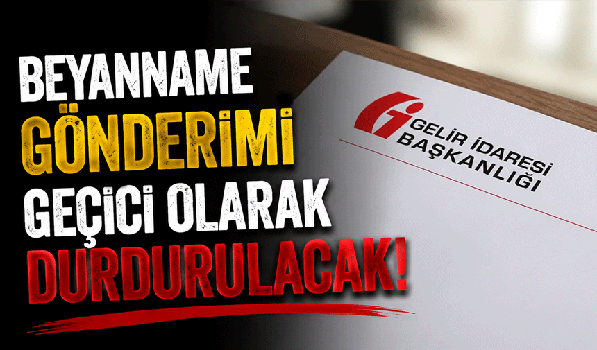 Beyanname Gönderimi Geçici Olarak Durdurulacak