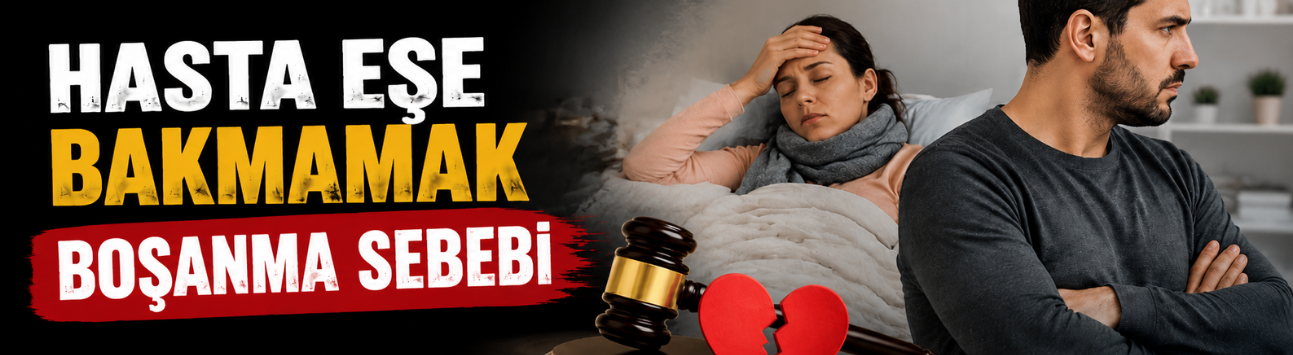Yargıtay’dan Emsal Karar: Hasta Eşe Bakmamak Boşanma Sebebi Sayıldı