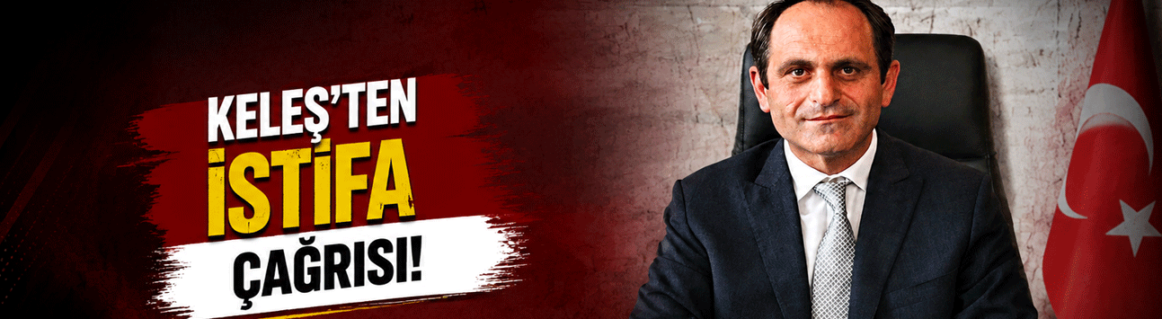 Keleş'ten istifa çağrısı