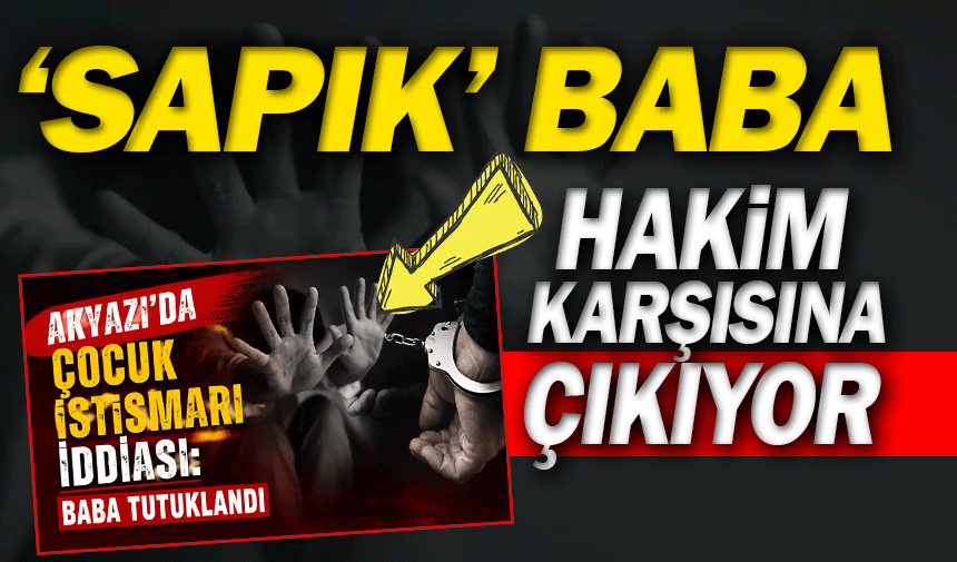 'Sa*pık' baba hakim karşısına çıkıyor!