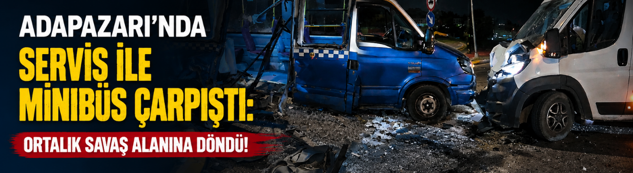 Adapazarı’nda Servis ile Minibüs Çarpıştı: Ortalık Savaş Alanına Döndü!