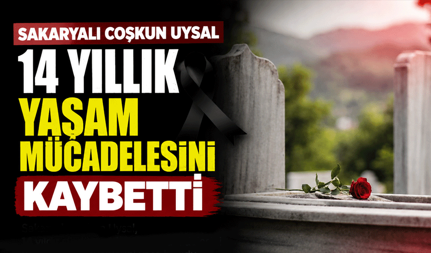 Sakaryalı Coşkun Uysal 14 yıllık yaşam mücadelesini kaybetti
