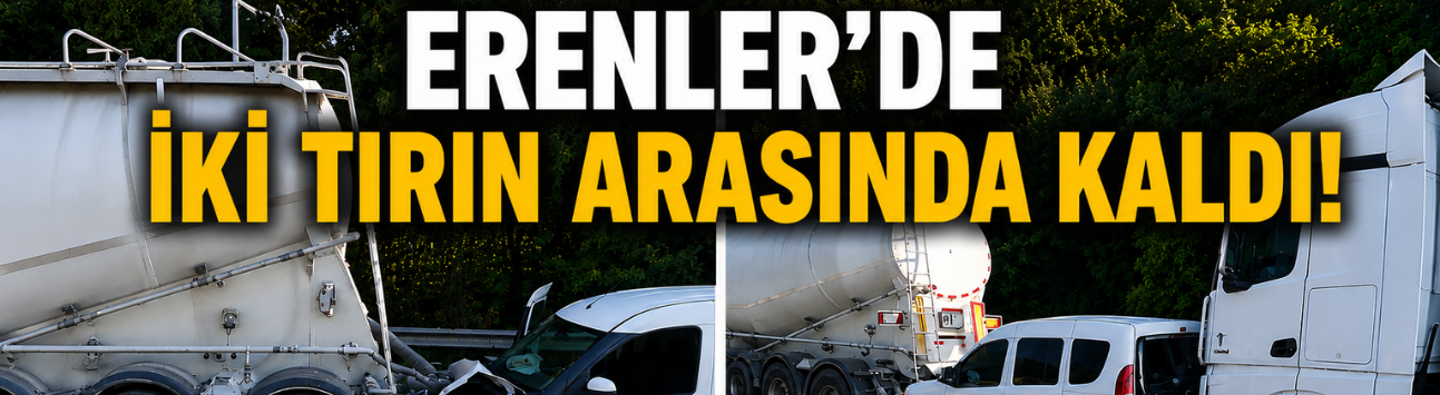 Hafif ticari araç iki tırın arasında sıkıştı