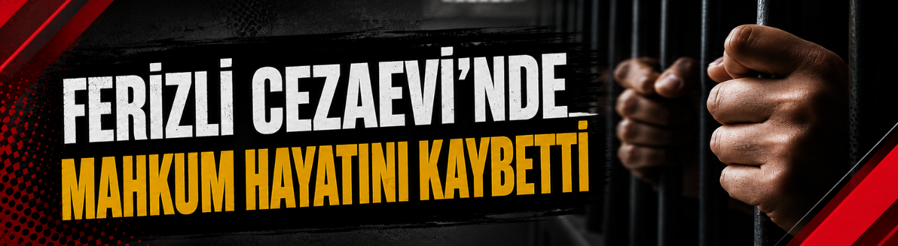 Ferizli Cezaevi’nde Mahkum Hayatını Kaybetti