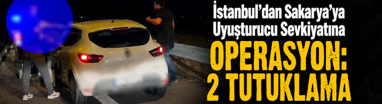 İstanbul’dan Sakarya’ya Uyuşturucu Sevkiyatına Operasyon: 2 Tutuklama