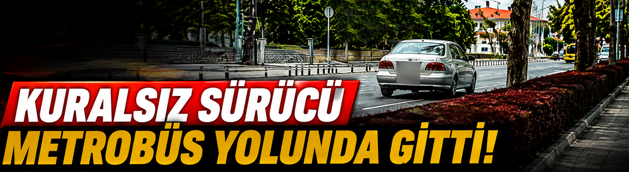 Kuralsız sürücü metrobüs yolunu kullandı