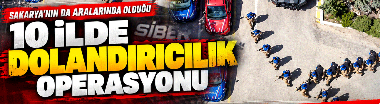 Sakarya’nın da aralarında olduğu 10 ilde dolandırıcılık operasyonu