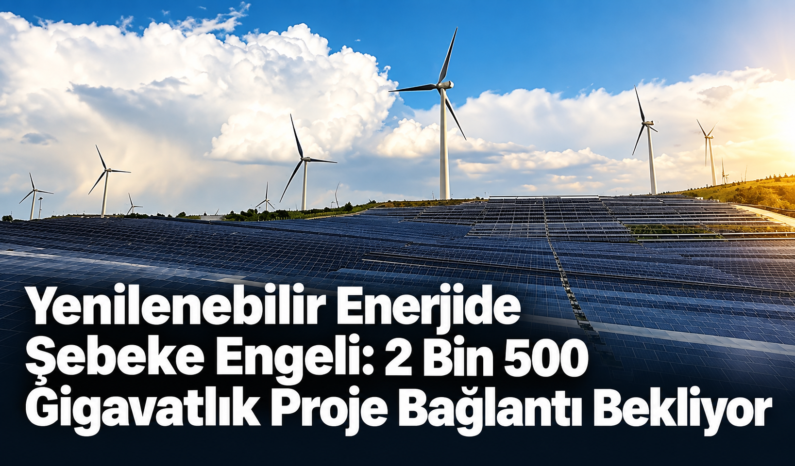 Yenilenebilir Enerjide Şebeke Engeli: 2 Bin 500 Gigavatlık Proje Bağlantı Bekliyor