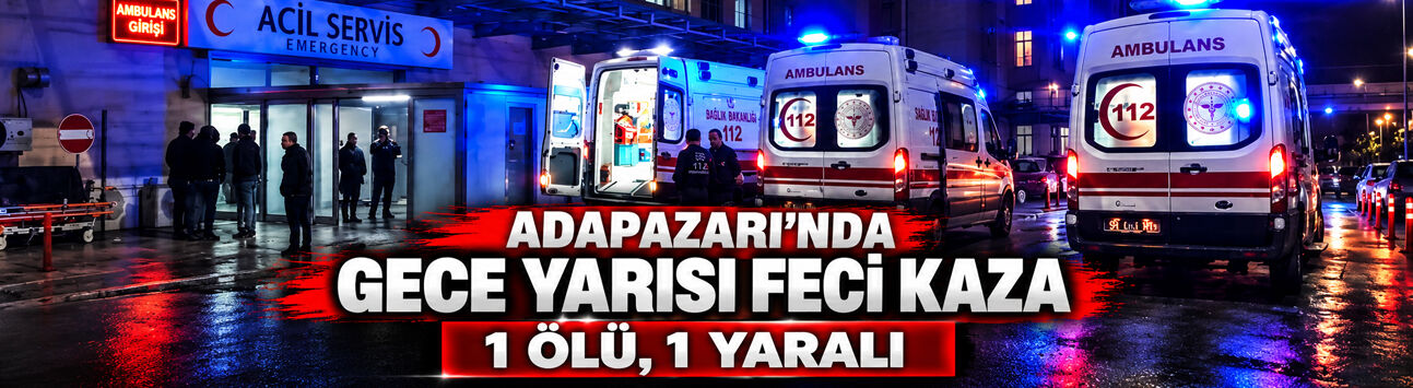 Adapazarı’nda gece yarısı feci kaza: 1 ölü, 1 yaralı