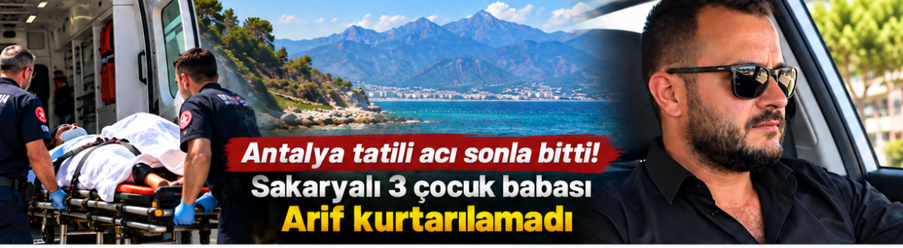 Antalya tatili acı sonla bitti! Sakaryalı 3 çocuk babası Arif kurtarılamadı
