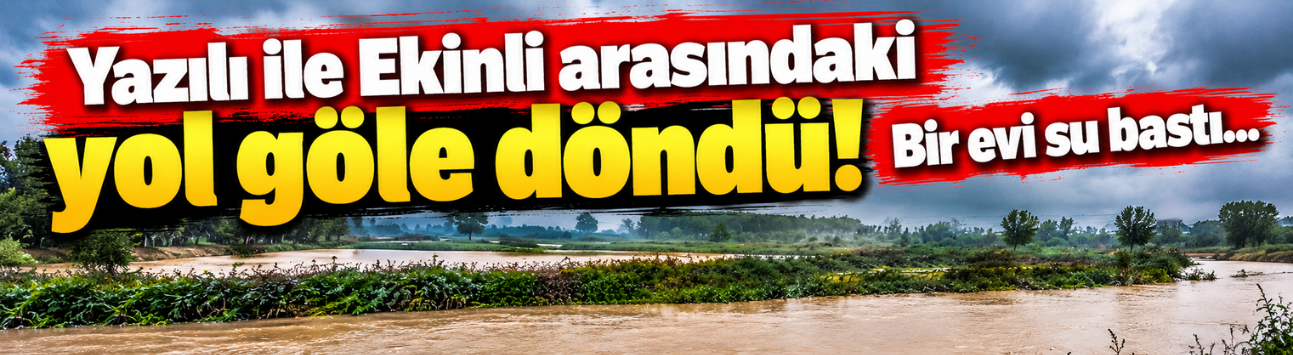 Yazılı ile Ekinli arasındaki yol göle döndü! Bir evi su bastı...