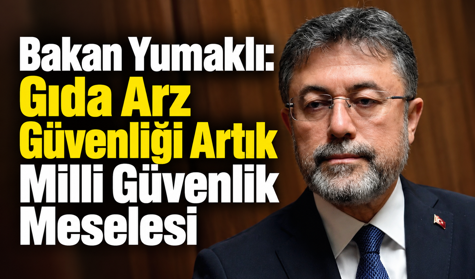 Bakan Yumaklı: Gıda Arz Güvenliği Artık Milli Güvenlik Meselesi