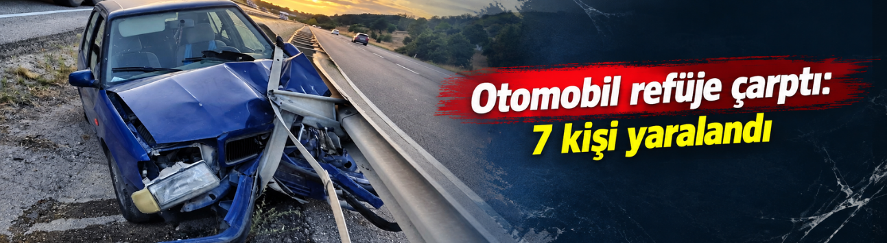 Otomobil refüje çarptı: 7 kişi yaralandı
