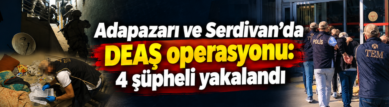 Adapazarı ve Serdivan’da DEAŞ operasyonu: 4 şüpheli yakalandı